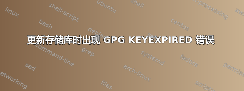 更新存储库时出现 GPG KEYEXPIRED 错误