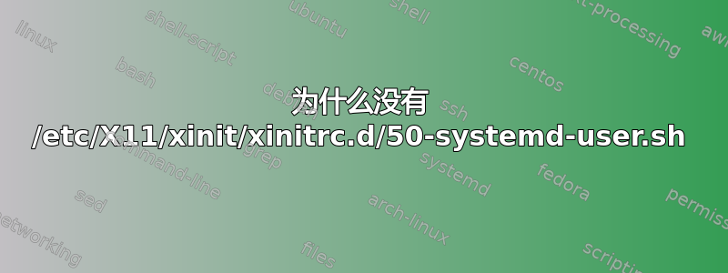 为什么没有 /etc/X11/xinit/xinitrc.d/50-systemd-user.sh