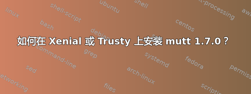 如何在 Xenial 或 Trusty 上安装 mutt 1.7.0？