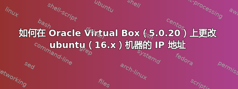 如何在 Oracle Virtual Box（5.0.20）上更改 ubuntu（16.x）机器的 IP 地址