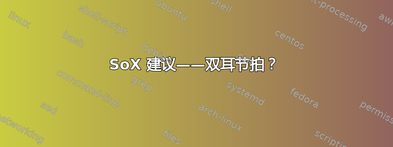 SoX 建议——双耳节拍？