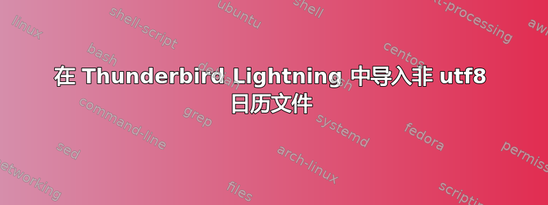 在 Thunderbird Lightning 中导入非 utf8 日历文件