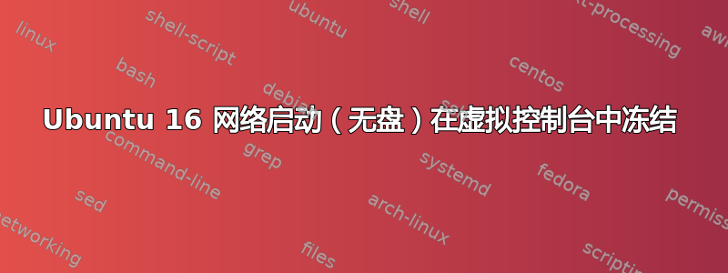 Ubuntu 16 网络启动（无盘）在虚拟控制台中冻结