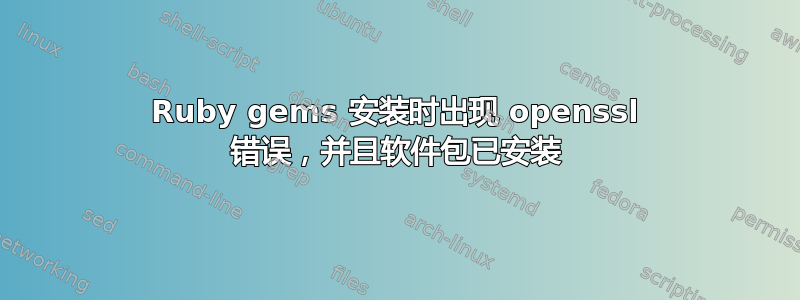 Ruby gems 安装时出现 openssl 错误，并且软件包已安装