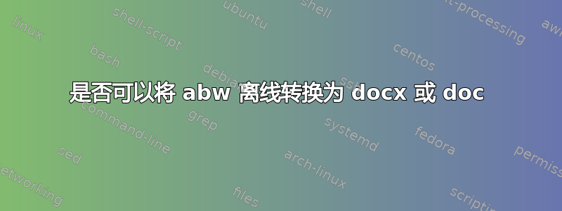 是否可以将 abw 离线转换为 docx 或 doc