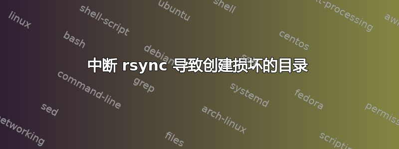 中断 rsync 导致创建损坏的目录