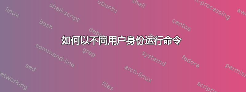 如何以不同用户身份运行命令