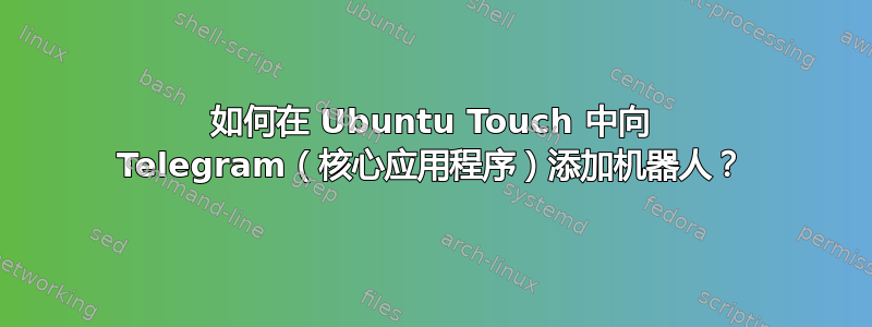 如何在 Ubuntu Touch 中向 Telegram（核心应用程序）添加机器人？