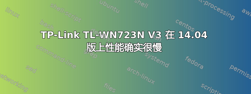 TP-Link TL-WN723N V3 在 14.04 版上性能确实很慢