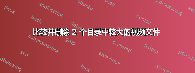 比较并删除 2 个目录中较大的视频文件