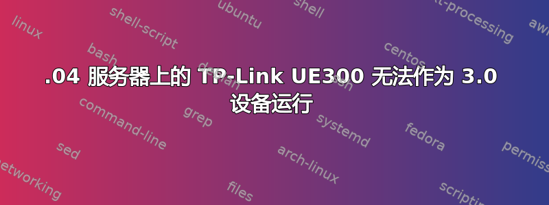 16.04 服务器上的 TP-Link UE300 无法作为 3.0 设备运行