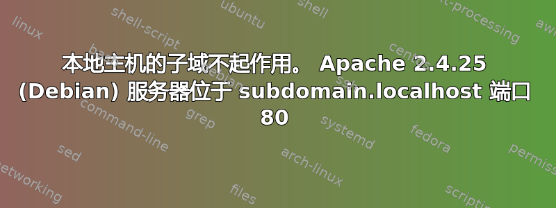 本地主机的子域不起作用。 Apache 2.4.25 (Debian) 服务器位于 subdomain.localhost 端口 80