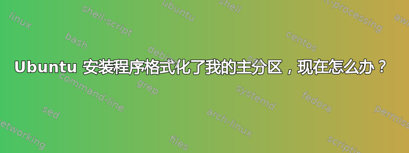 Ubuntu 安装程序格式化了我的主分区，现在怎么办？