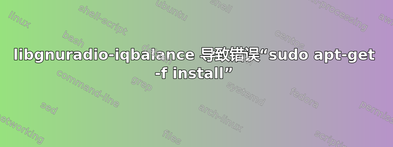 libgnuradio-iqbalance 导致错误“sudo apt-get -f install”