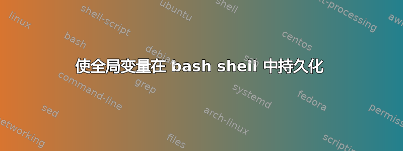 使全局变量在 bash shell 中持久化