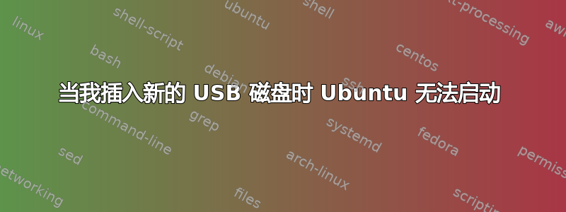 当我插入新的 USB 磁盘时 Ubuntu 无法启动