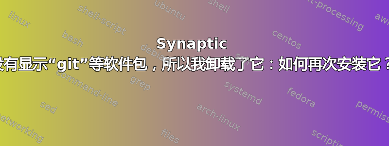 Synaptic 没有显示“git”等软件包，所以我卸载了它：如何再次安装它？ 