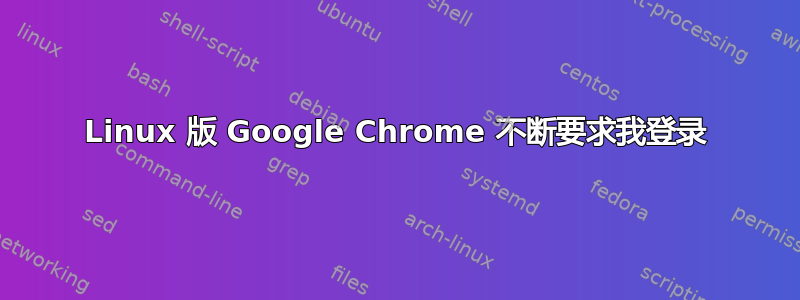 Linux 版 Google Chrome 不断要求我登录