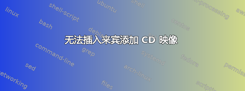 无法插入来宾添加 CD 映像