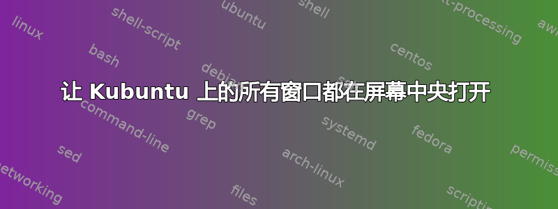 让 Kubuntu 上的所有窗口都在屏幕中央打开