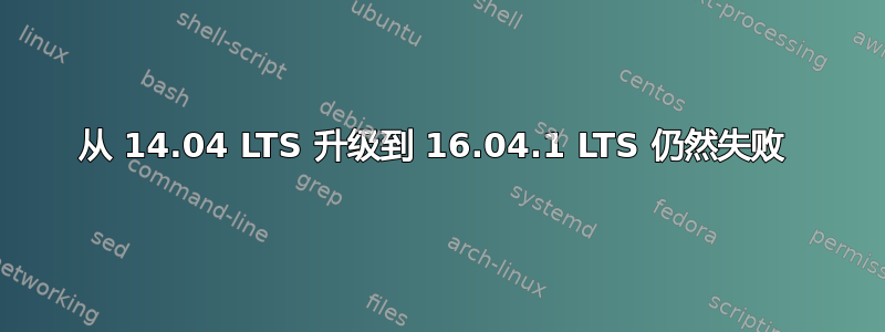 从 14.04 LTS 升级到 16.04.1 LTS 仍然失败 