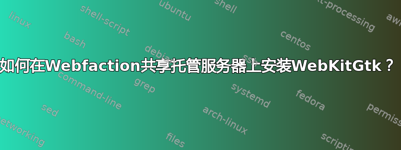 如何在Webfaction共享托管服务器上安装WebKitGtk？