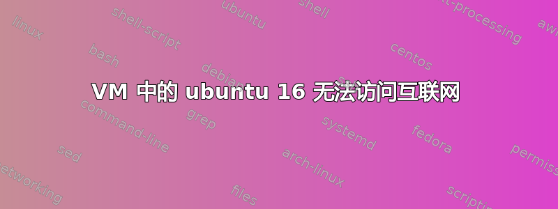 VM 中的 ubuntu 16 无法访问互联网