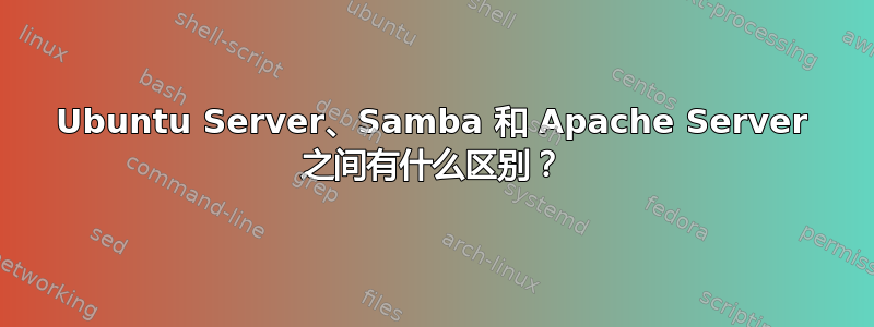 Ubuntu Server、Samba 和 Apache Server 之间有什么区别？