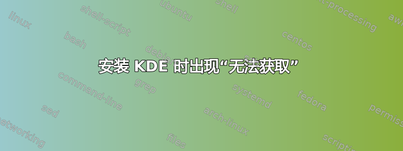 安装 KDE 时出现“无法获取”