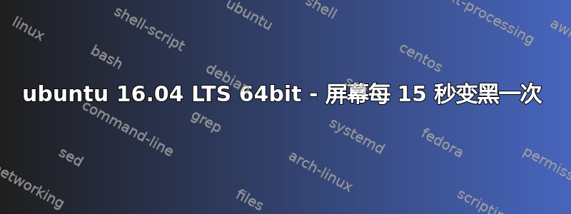 ubuntu 16.04 LTS 64bit - 屏幕每 15 秒变黑一次