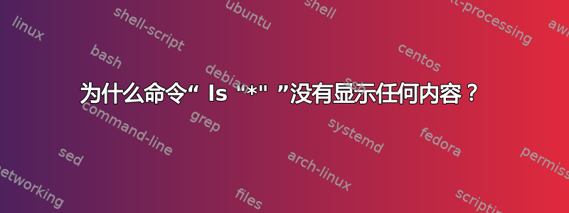 为什么命令“ ls "*" ”没有显示任何内容？