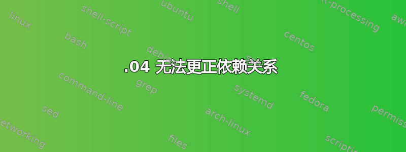 16.04 无法更正依赖关系