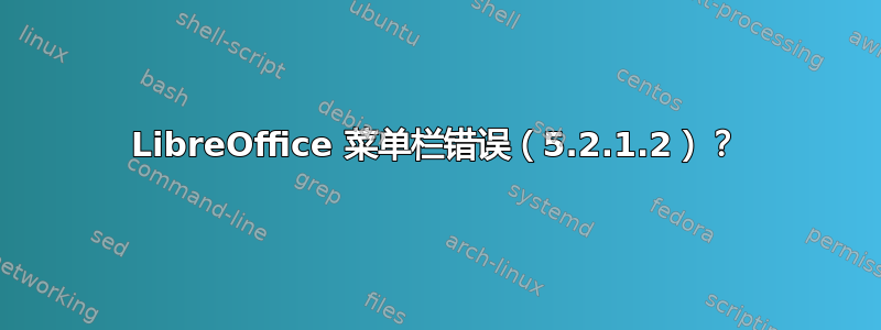 LibreOffice 菜单栏错误（5.2.1.2）？