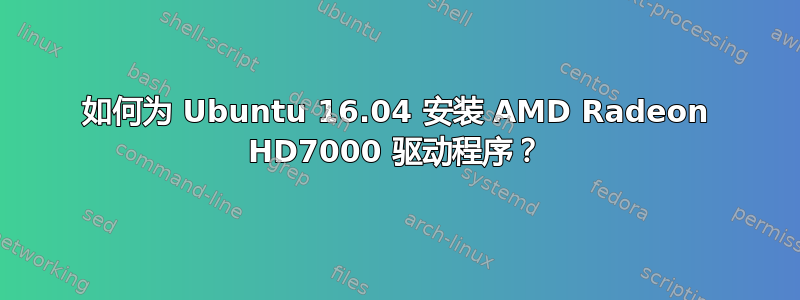 如何为 Ubuntu 16.04 安装 AMD Radeon HD7000 驱动程序？