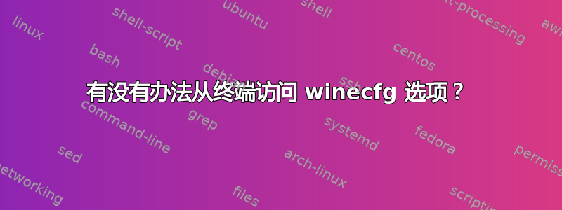 有没有办法从终端访问 winecfg 选项？