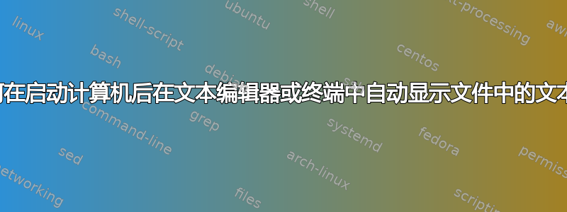 如何在启动计算机后在文本编辑器或终端中自动显示文件中的文本？