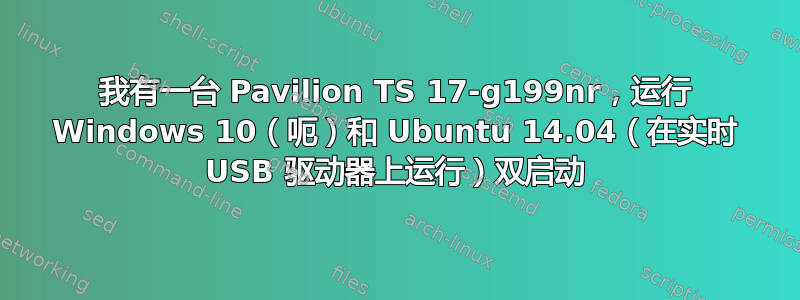 我有一台 Pavilion TS 17-g199nr，运行 Windows 10（呃）和 Ubuntu 14.04（在实时 USB 驱动器上运行）双启动