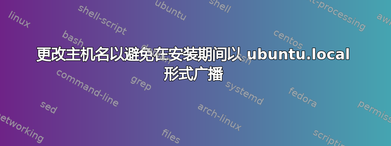 更改主机名以避免在安装期间以 ubuntu.local 形式广播