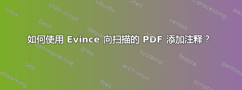 如何使用 Evince 向扫描的 PDF 添加注释？