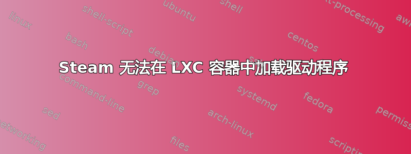 Steam 无法在 LXC 容器中加载驱动程序