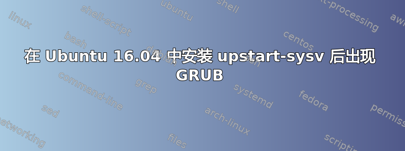 在 Ubuntu 16.04 中安装 upstart-sysv 后出现 GRUB