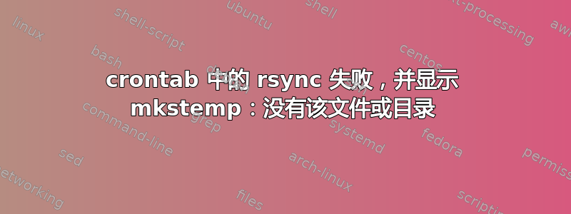 crontab 中的 rsync 失败，并显示 mkstemp：没有该文件或目录