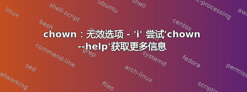 chown：无效选项 - 'i' 尝试'chown --help'获取更多信息