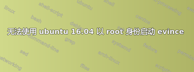 无法使用 ubuntu 16.04 以 root 身份启动 evince