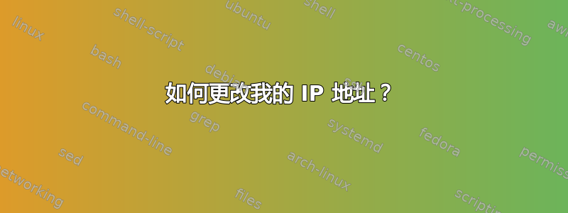 如何更改我的 IP 地址？