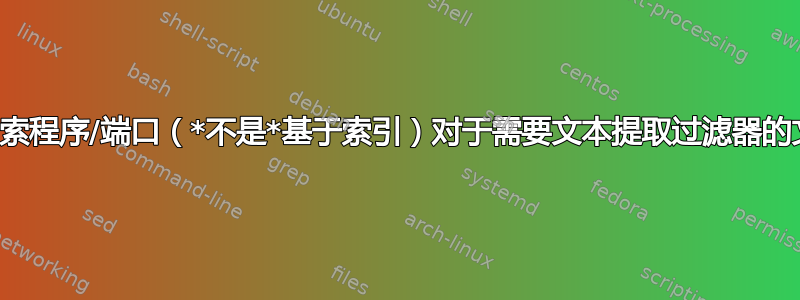 是否有一个内容搜索程序/端口（*不是*基于索引）对于需要文本提取过滤器的文件来说是有效的