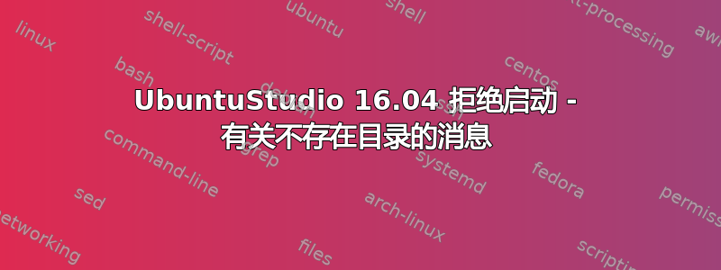 UbuntuStudio 16.04 拒绝启动 - 有关不存在目录的消息