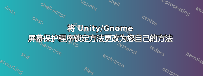 将 Unity/Gnome 屏幕保护程序锁定方法更改为您自己的方法