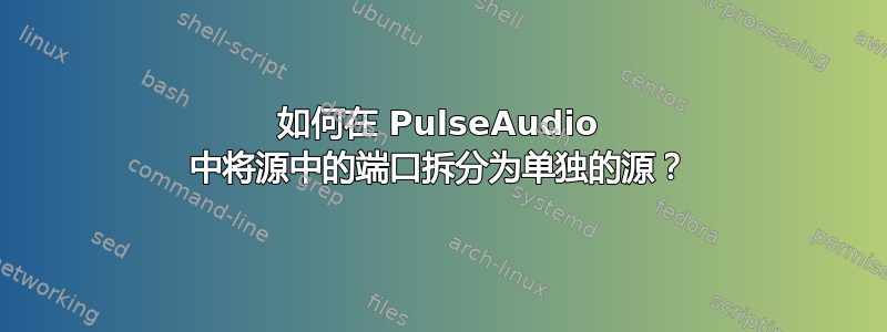 如何在 PulseAudio 中将源中的端口拆分为单独的源？