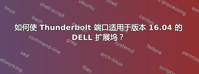 如何使 Thunderbolt 端口适用于版本 16.04 的 DELL 扩展坞？